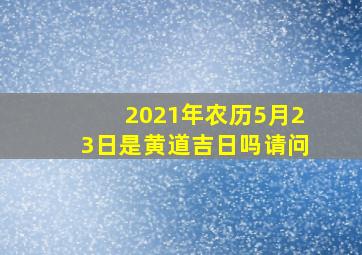 2021年农历5月23日是黄道吉日吗请问