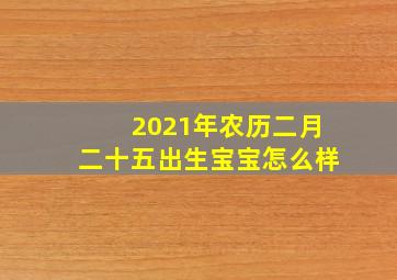 2021年农历二月二十五出生宝宝怎么样