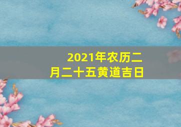 2021年农历二月二十五黄道吉日