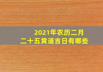 2021年农历二月二十五黄道吉日有哪些