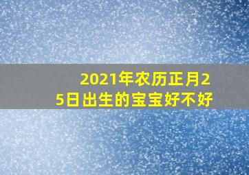 2021年农历正月25日出生的宝宝好不好