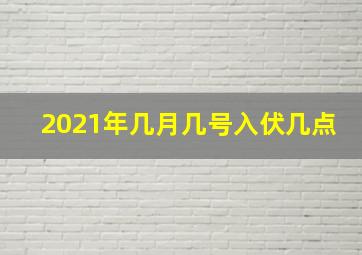 2021年几月几号入伏几点