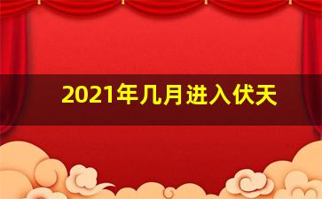 2021年几月进入伏天