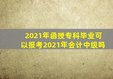 2021年函授专科毕业可以报考2021年会计中级吗