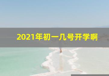 2021年初一几号开学啊