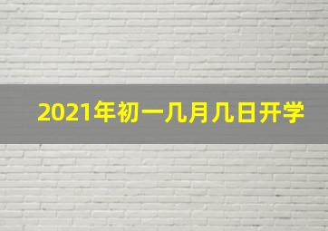 2021年初一几月几日开学