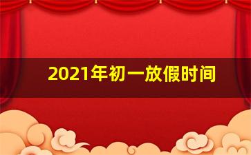 2021年初一放假时间