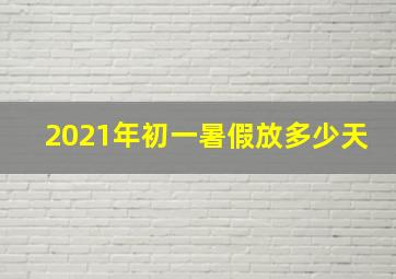 2021年初一暑假放多少天