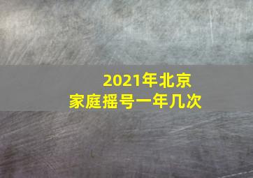 2021年北京家庭摇号一年几次