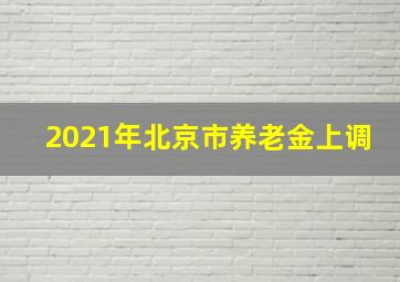 2021年北京市养老金上调