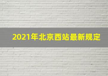 2021年北京西站最新规定