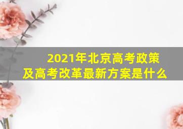 2021年北京高考政策及高考改革最新方案是什么