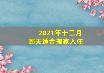 2021年十二月哪天适合搬家入住