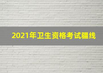 2021年卫生资格考试疆线