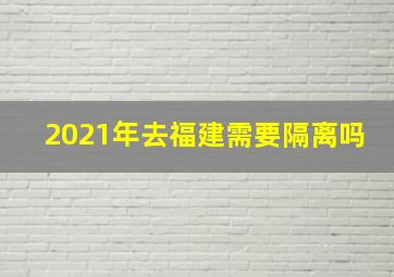 2021年去福建需要隔离吗