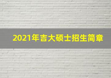 2021年吉大硕士招生简章