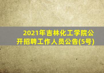 2021年吉林化工学院公开招聘工作人员公告(5号)