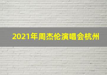 2021年周杰伦演唱会杭州