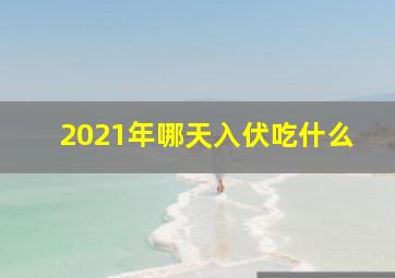 2021年哪天入伏吃什么