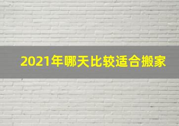 2021年哪天比较适合搬家