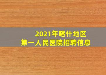 2021年喀什地区第一人民医院招聘信息