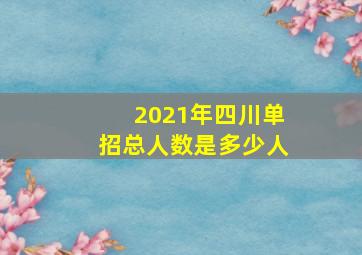 2021年四川单招总人数是多少人