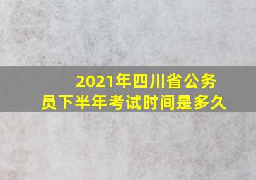 2021年四川省公务员下半年考试时间是多久