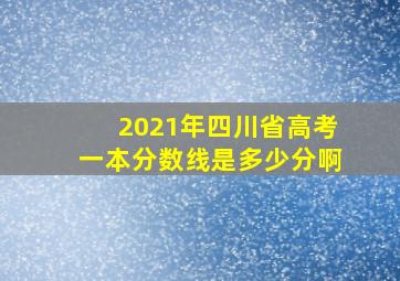 2021年四川省高考一本分数线是多少分啊