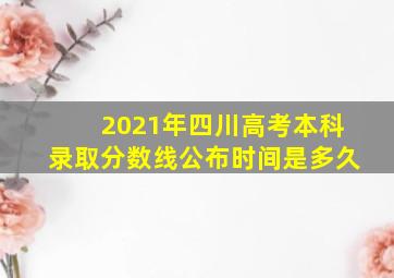 2021年四川高考本科录取分数线公布时间是多久