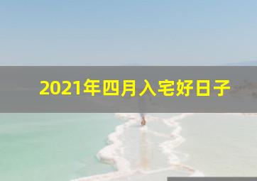 2021年四月入宅好日子