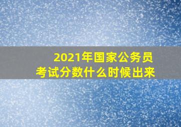 2021年国家公务员考试分数什么时候出来