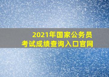 2021年国家公务员考试成绩查询入口官网