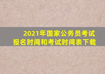 2021年国家公务员考试报名时间和考试时间表下载