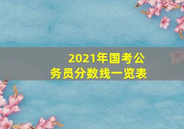 2021年国考公务员分数线一览表