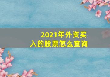 2021年外资买入的股票怎么查询