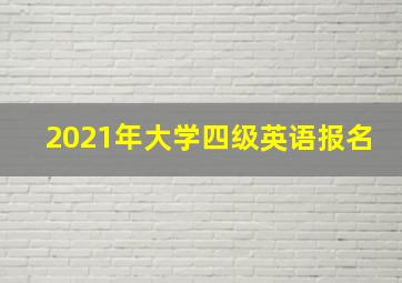 2021年大学四级英语报名