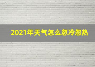 2021年天气怎么忽冷忽热