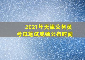 2021年天津公务员考试笔试成绩公布时间