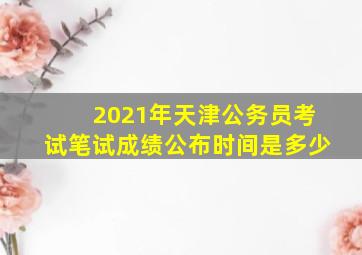 2021年天津公务员考试笔试成绩公布时间是多少