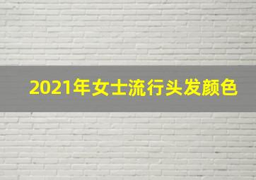 2021年女士流行头发颜色