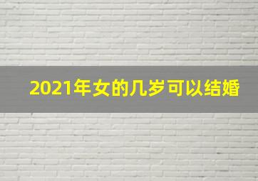 2021年女的几岁可以结婚