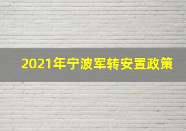 2021年宁波军转安置政策