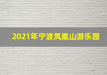 2021年宁波凤凰山游乐园