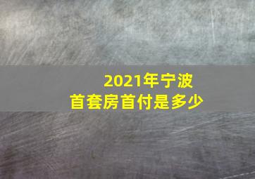 2021年宁波首套房首付是多少