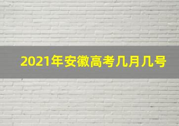 2021年安徽高考几月几号