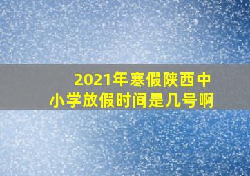 2021年寒假陕西中小学放假时间是几号啊