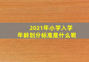 2021年小学入学年龄划分标准是什么呢