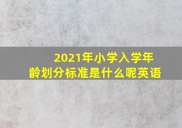 2021年小学入学年龄划分标准是什么呢英语