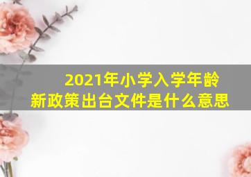 2021年小学入学年龄新政策出台文件是什么意思