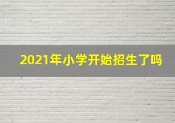 2021年小学开始招生了吗